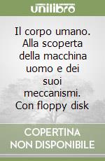 Il corpo umano. Alla scoperta della macchina uomo e dei suoi meccanismi. Con floppy disk