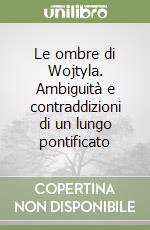 Le ombre di Wojtyla. Ambiguità e contraddizioni di un lungo pontificato libro