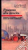 Processo alla crescita. Ambiente, occupazione, giustizia sociale nel mondo neoliberista libro