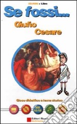 Se fossi...Giulio Cesare. Gioco didattico a tema storico libro