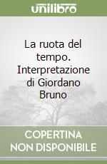 La ruota del tempo. Interpretazione di Giordano Bruno