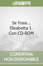 Se fossi... Elisabetta I. Con CD-ROM