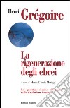 La rigenerazione degli ebrei. La «Questione ebraica» alla vigilia della rivoluzione francese libro