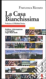 La Casa Bianchissima. Politica, informazione e immagine negli Stati Uniti libro