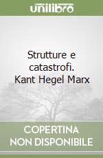 Strutture e catastrofi. Kant Hegel Marx libro