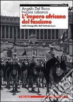 L'impero africano del fascismo. Nelle fotografie dell'Istituto Luce libro