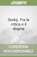 Gorkij. Fra la critica e il dogma libro