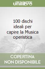 100 dischi ideali per capire la Musica operistica