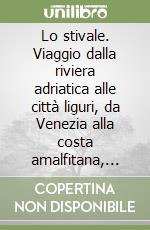 Lo stivale. Viaggio dalla riviera adriatica alle città liguri, da Venezia alla costa amalfitana, dalla Sicilia a Milano libro