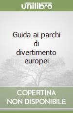 Guida ai parchi di divertimento europei