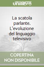 La scatola parlante. L'evoluzione del linguaggio televisivo libro