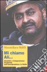 Mi chiamo Alì... Identità e integrazione: inchiesta sull'immigrazione in Italia libro