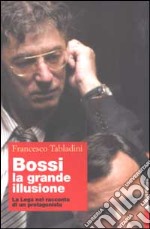 Bossi: la grande illusione. La Lega nel racconto di un protagonista