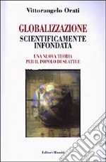 Globalizzazione scientificamente infondata. Una nuova teoria per il popolo di Seattle libro