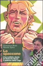 Lo spaccone. L'incredibile storia di Umberto Bossi il padrone della Lega