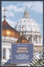 Roma Mosca. Alle origini delle incomprensioni tra cattolicesimo e ortodossia russa libro