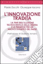 L'innovazione tradita. La fine dell'illusione tecnocratica della destra e le premesse per un nuovo sviluppo del paese libro