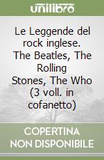 Le Leggende del rock inglese. The Beatles, The Rolling Stones, The Who (3 voll. in cofanetto) libro