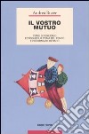 Il vostro mutuo. Come sceglierlo, estinguerlo prima del tempo e risparmiare denaro libro