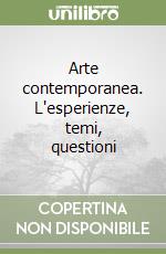 Arte contemporanea. L'esperienze, temi, questioni libro