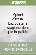 Spioni d'Italia. Laziogate la stagione delle spie in politica libro