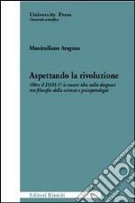 Aspettando la rivoluzione. Oltre il DSM-V: le nuove idee sulla diagnosi tra filosofia della scienza e psicopatologia