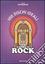 100 dischi ideali per capire il rock. Ediz. illustrata libro