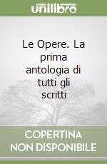 Le Opere. La prima antologia di tutti gli scritti libro