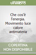 Che cos'è l'energia. Movimento luce calore antimateria libro