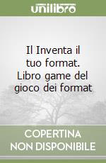 Il Inventa il tuo format. Libro game del gioco dei format libro
