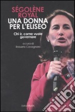 Ségolène Royal. Una donna per l'Eliseo. Chi è, come vuole governare libro