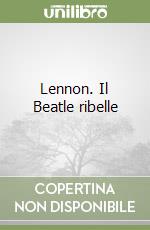 Lennon. Il Beatle ribelle libro