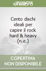 Cento dischi ideali per capire il rock hard & heavy (n.e.) libro