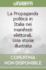 La Propaganda politica in Italia nei manifesti elettorali. Una storia illustrata libro