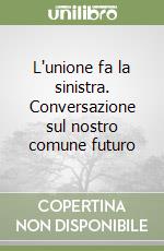 L'unione fa la sinistra. Conversazione sul nostro comune futuro libro