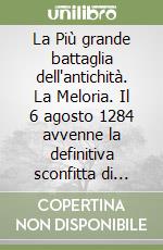 La Più grande battaglia dell'antichità. La Meloria. Il 6 agosto 1284 avvenne la definitiva sconfitta di Pisa e il conseguente predominio marittimo genovese