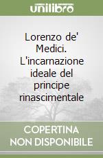 Lorenzo de' Medici. L'incarnazione ideale del principe rinascimentale