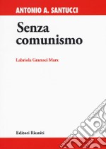 Senza comunismo. Labriola, Gramsci, Marx libro