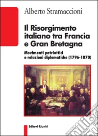 Il Risorgimento italiano tra Francia e Gran Bretagna. Movimenti patriottici e relazioni diplomatiche (1796-1870)