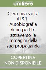 C'era una volta il PCI. Autobiografia di un partito attraverso le immagini della sua propaganda libro