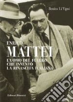 Enrico Mattei. L'uomo del futuro che inventò la rinascita italiana libro