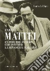 Enrico Mattei. L'uomo del futuro che inventò la rinascita italiana libro