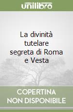 La divinità tutelare segreta di Roma e Vesta libro