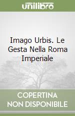 Imago Urbis. Le Gesta Nella Roma Imperiale libro