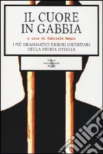 Il cuore in gabbia. I più drammatici errori giudiziari della storia d'Italia libro