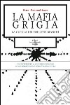 La mafia grigia. La cupola dei colletti bianchi libro