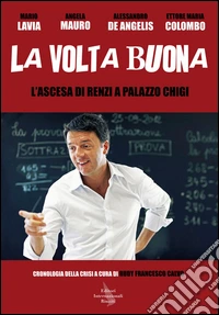 La volta buona. L'ascesa di Renzi a Palazzo Chigi libro