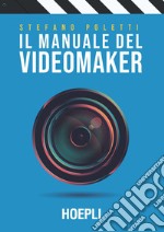 Il manuale del videomaker. Smart-guide al mondo dell'audiovisivo