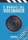 Il manuale del videomaker. Smart-guide al mondo dell'audiovisivo libro