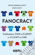 Fanocracy. Trasformare i fan in clienti e i clienti in fan libro